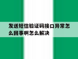 发送短信验证码接口异常怎么回事啊怎么解决