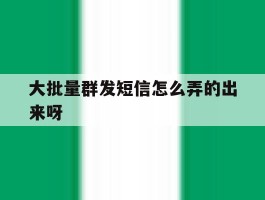 大批量群发短信怎么弄的出来呀