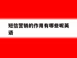 短信营销的作用有哪些呢英语