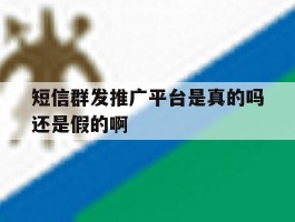 短信群发推广平台是真的吗还是假的啊