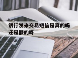 银行发来交易短信是真的吗还是假的呀