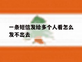 一条短信发给多个人看怎么发不出去