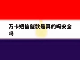 万卡短信催款是真的吗安全吗