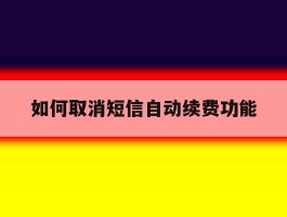 如何取消短信自动续费功能