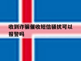 收到诈骗催收短信骚扰可以报警吗