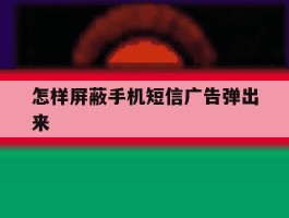 怎样屏蔽手机短信广告弹出来