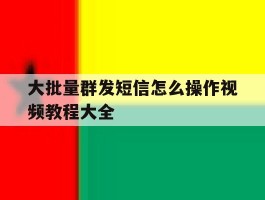 大批量群发短信怎么操作视频教程大全