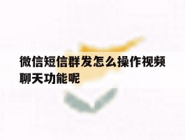 包含微信短信群发怎么操作视频聊天功能呢的词条