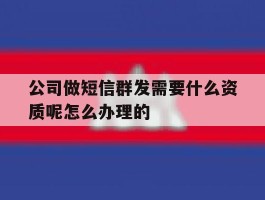 包含公司做短信群发需要什么资质呢怎么办理的的词条