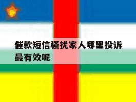 催款短信骚扰家人哪里投诉最有效呢