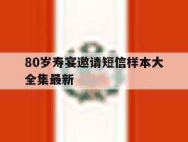 80岁寿宴邀请短信样本大全集最新的简单介绍