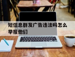 短信息群发广告违法吗怎么举报他们