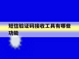 短信验证码接收工具有哪些功能