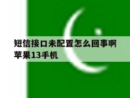 短信接口未配置怎么回事啊苹果13手机