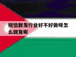 短信群发行业好不好做呀怎么回复呢的简单介绍