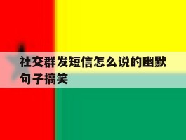 社交群发短信怎么说的幽默句子搞笑