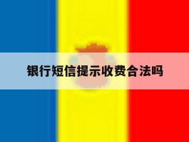 银行短信提示收费合法吗