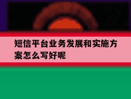 短信平台业务发展和实施方案怎么写好呢的简单介绍