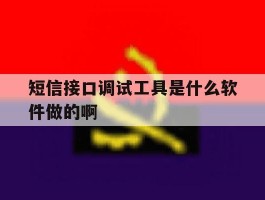 短信接口调试工具是什么软件做的啊的简单介绍