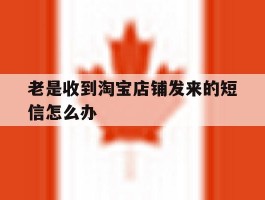 老是收到淘宝店铺发来的短信怎么办