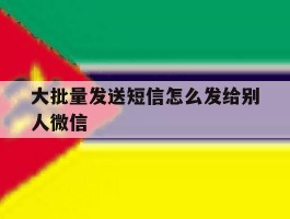 大批量发送短信怎么发给别人微信
