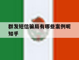 群发短信骗局有哪些案例呢知乎的简单介绍