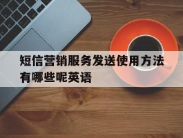短信营销服务发送使用方法有哪些呢英语