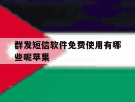 群发短信软件免费使用有哪些呢苹果