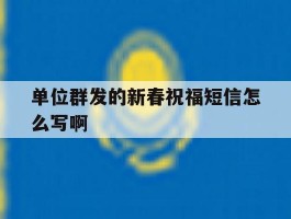 单位群发的新春祝福短信怎么写啊