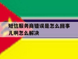 短信服务商错误是怎么回事儿啊怎么解决