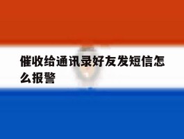 催收给通讯录好友发短信怎么报警