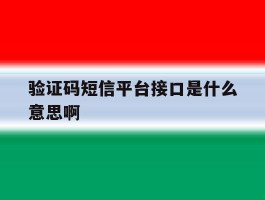 关于验证码短信平台接口是什么意思啊的信息