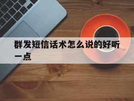 群发短信话术怎么说的好听一点