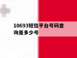 包含10693短信平台号码查询是多少号的词条