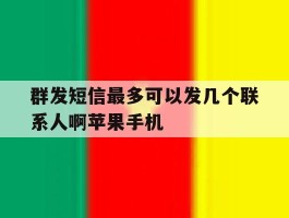 群发短信最多可以发几个联系人啊苹果手机的简单介绍