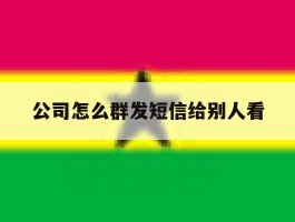 公司怎么群发短信给别人看