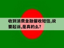 关于收到消费金融催收短信,说要起诉,是真的么?的信息