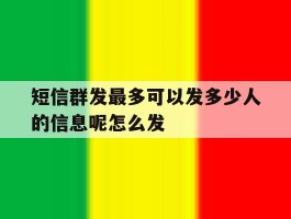 关于短信群发最多可以发多少人的信息呢怎么发的信息