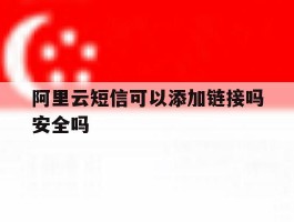 阿里云短信可以添加链接吗安全吗