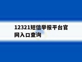 12321短信举报平台官网入口查询的简单介绍