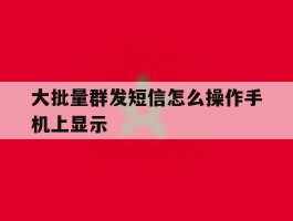 大批量群发短信怎么操作手机上显示