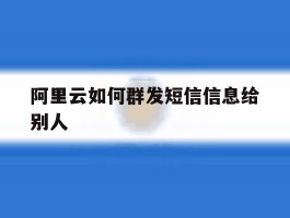 阿里云如何群发短信信息给别人