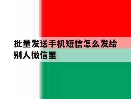 批量发送手机短信怎么发给别人微信里