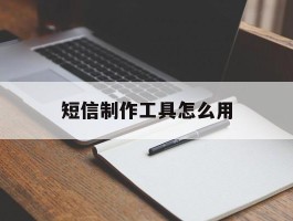 短信制作工具怎么用