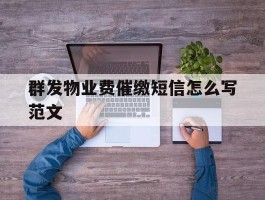 群发物业费催缴短信怎么写范文