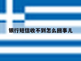 银行短信收不到怎么回事儿