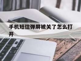 关于手机短信弹屏被关了怎么打开的信息