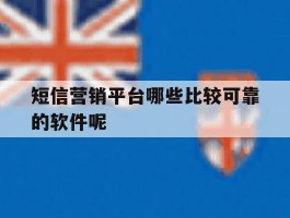 短信营销平台哪些比较可靠的软件呢