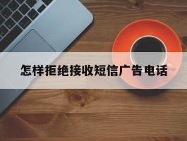 怎样拒绝接收短信广告电话