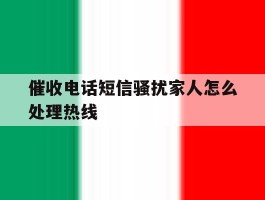 催收电话短信骚扰家人怎么处理热线